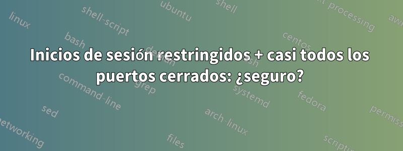 Inicios de sesión restringidos + casi todos los puertos cerrados: ¿seguro?