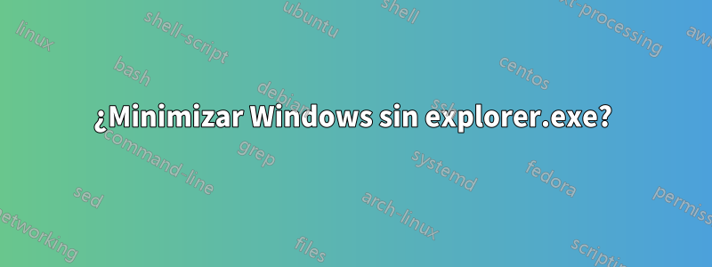 ¿Minimizar Windows sin explorer.exe?