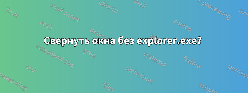 Свернуть окна без explorer.exe?