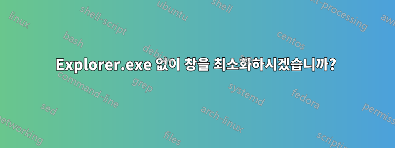 Explorer.exe 없이 창을 최소화하시겠습니까?