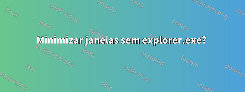 Minimizar janelas sem explorer.exe?