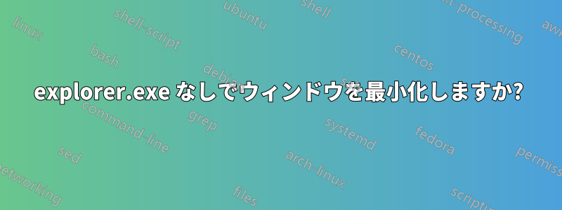 explorer.exe なしでウィンドウを最小化しますか?