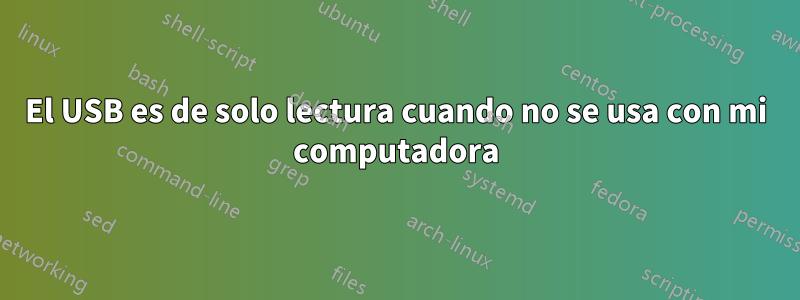 El USB es de solo lectura cuando no se usa con mi computadora