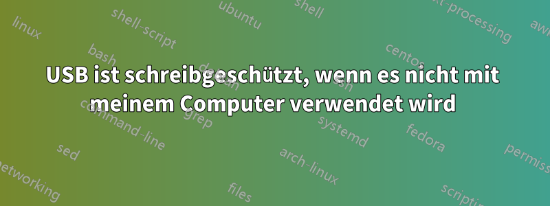 USB ist schreibgeschützt, wenn es nicht mit meinem Computer verwendet wird