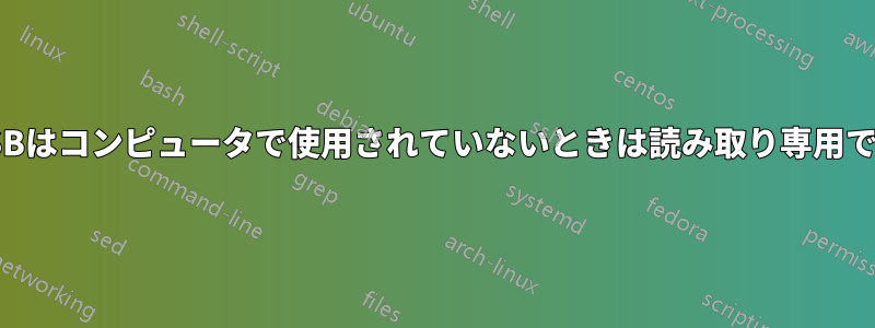 USBはコンピュータで使用されていないときは読み取り専用です