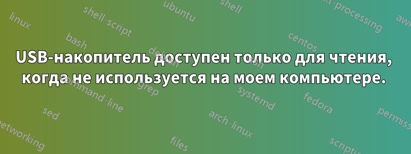 USB-накопитель доступен только для чтения, когда не используется на моем компьютере.