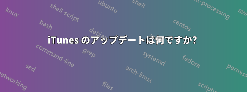 iTunes のアップデートは何ですか?