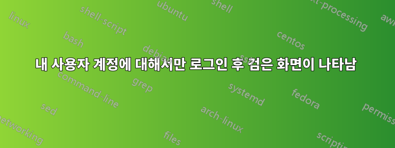 내 사용자 계정에 대해서만 로그인 후 검은 화면이 나타남