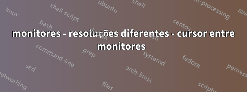 2 monitores - resoluções diferentes - cursor entre monitores 