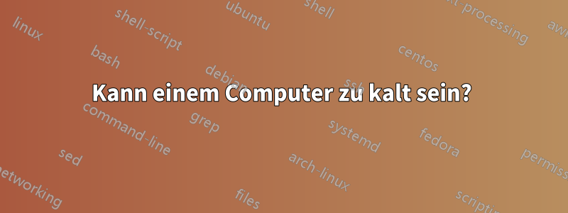 Kann einem Computer zu kalt sein?