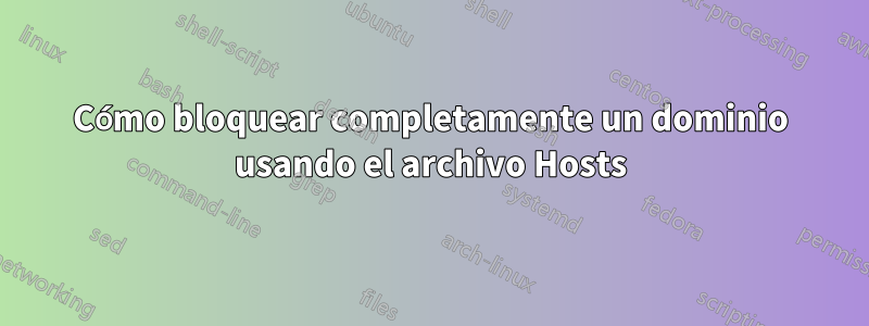 Cómo bloquear completamente un dominio usando el archivo Hosts