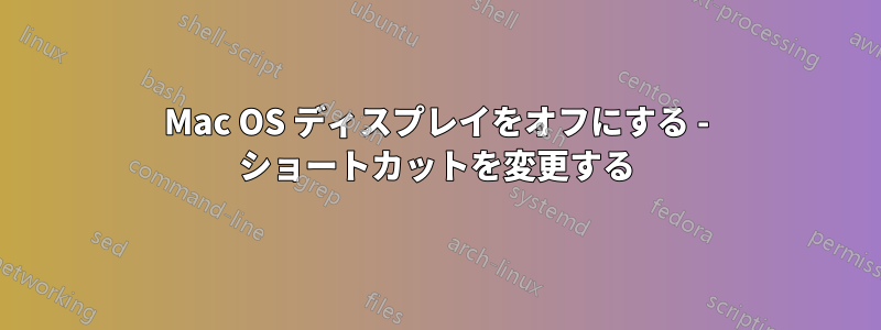 Mac OS ディスプレイをオフにする - ショートカットを変更する