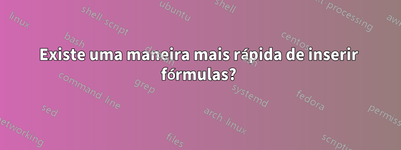 Existe uma maneira mais rápida de inserir fórmulas?