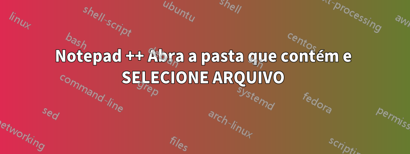 Notepad ++ Abra a pasta que contém e SELECIONE ARQUIVO