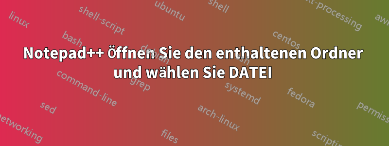 Notepad++ Öffnen Sie den enthaltenen Ordner und wählen Sie DATEI