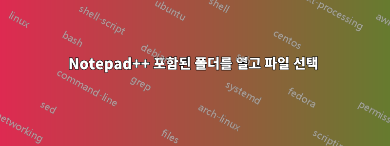 Notepad++ 포함된 폴더를 열고 파일 선택