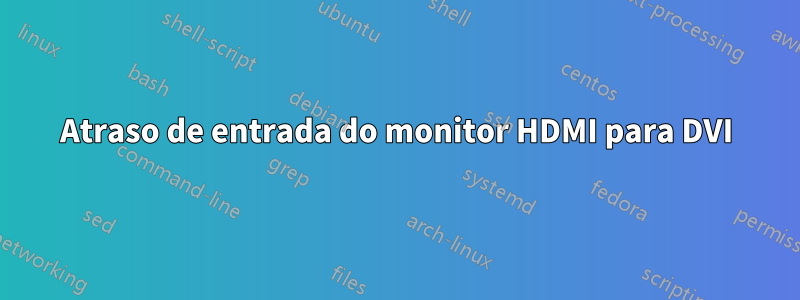 Atraso de entrada do monitor HDMI para DVI