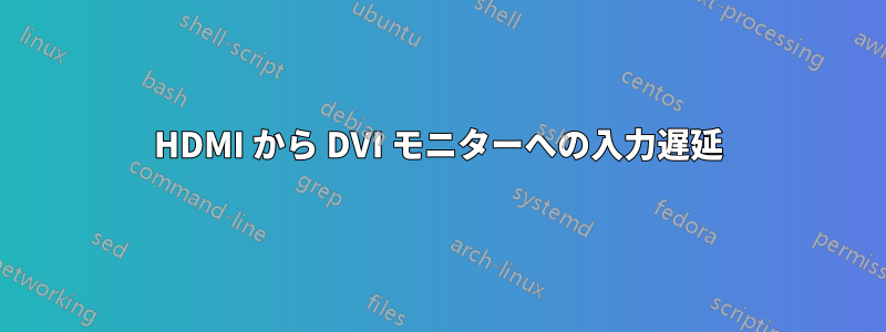 HDMI から DVI モニターへの入力遅延