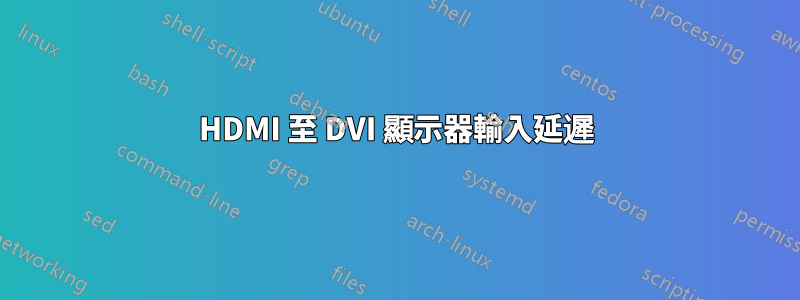 HDMI 至 DVI 顯示器輸入延遲