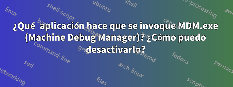 ¿Qué aplicación hace que se invoque MDM.exe (Machine Debug Manager)? ¿Cómo puedo desactivarlo?