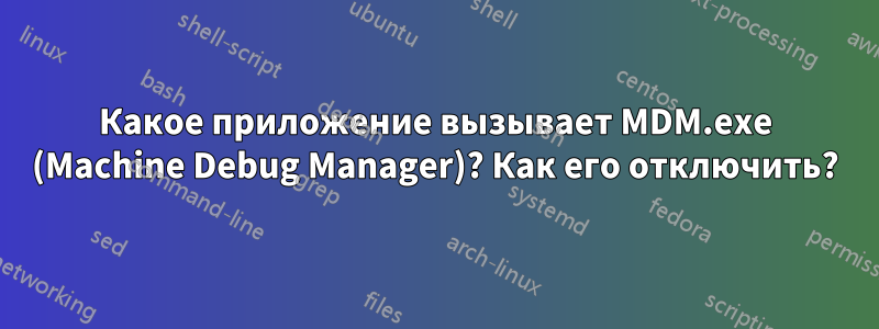 Какое приложение вызывает MDM.exe (Machine Debug Manager)? Как его отключить?