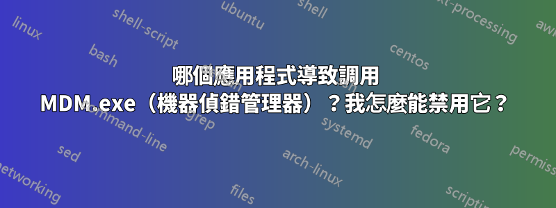 哪個應用程式導致調用 MDM.exe（機器偵錯管理器）？我怎麼能禁用它？