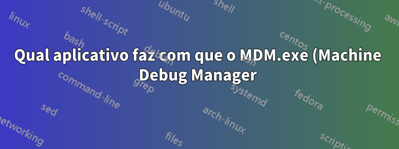 Qual aplicativo faz com que o MDM.exe (Machine Debug Manager) seja invocado? Como posso desativá-lo?