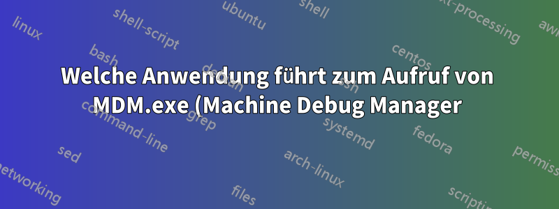 Welche Anwendung führt zum Aufruf von MDM.exe (Machine Debug Manager)? Wie kann ich es deaktivieren?