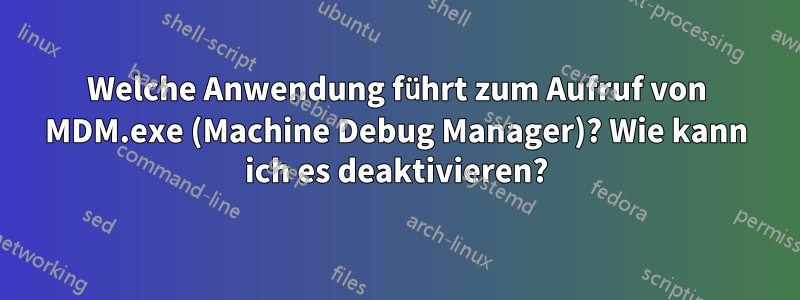 Welche Anwendung führt zum Aufruf von MDM.exe (Machine Debug Manager)? Wie kann ich es deaktivieren?