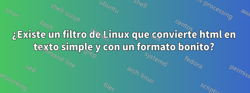 ¿Existe un filtro de Linux que convierte html en texto simple y con un formato bonito?