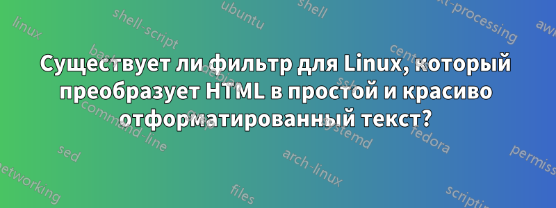 Существует ли фильтр для Linux, который преобразует HTML в простой и красиво отформатированный текст?