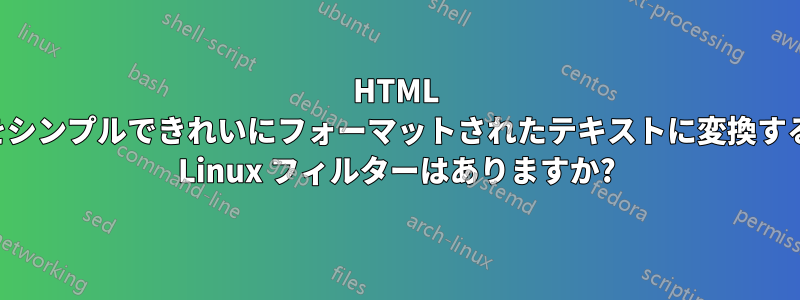 HTML をシンプルできれいにフォーマットされたテキストに変換する Linux フィルターはありますか?