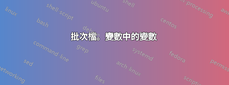 批次檔。變數中的變數