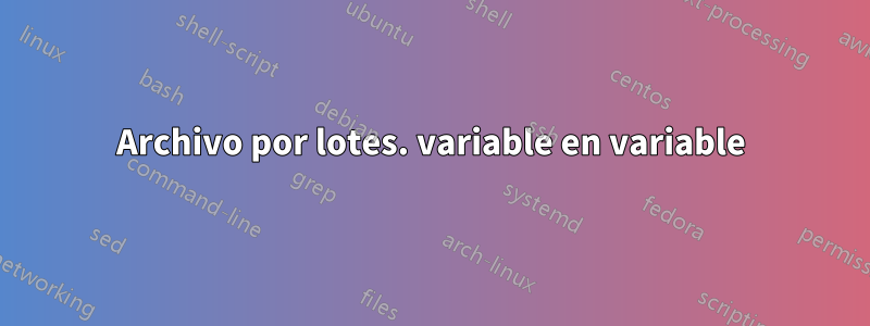 Archivo por lotes. variable en variable