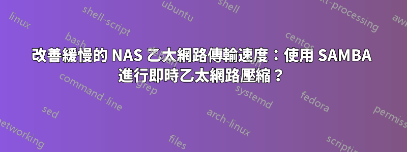 改善緩慢的 NAS 乙太網路傳輸速度：使用 SAMBA 進行即時乙太網路壓縮？