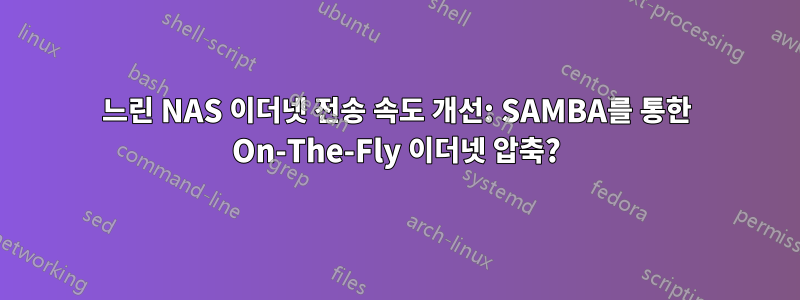 느린 NAS 이더넷 전송 속도 개선: SAMBA를 통한 On-The-Fly 이더넷 압축?