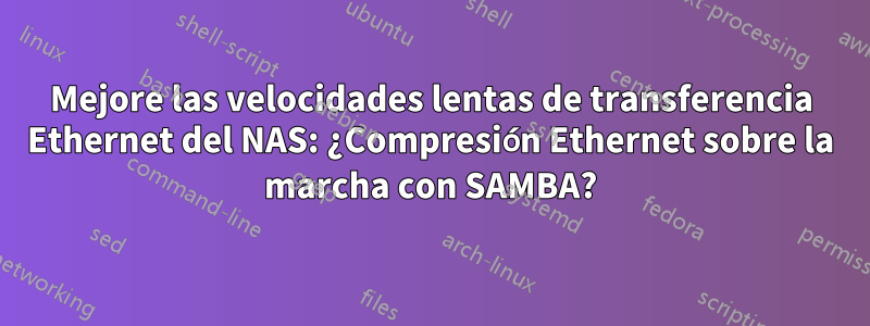 Mejore las velocidades lentas de transferencia Ethernet del NAS: ¿Compresión Ethernet sobre la marcha con SAMBA?