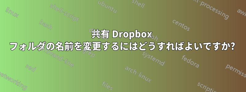 共有 Dropbox フォルダの名前を変更するにはどうすればよいですか?