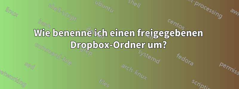 Wie benenne ich einen freigegebenen Dropbox-Ordner um?