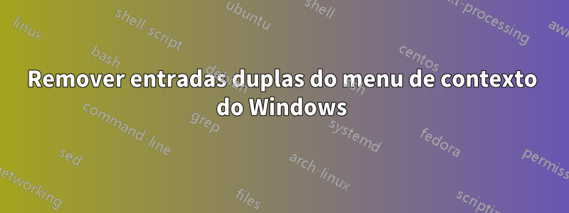 Remover entradas duplas do menu de contexto do Windows