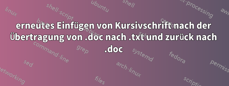 erneutes Einfügen von Kursivschrift nach der Übertragung von .doc nach .txt und zurück nach .doc