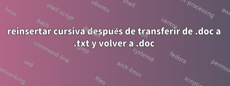 reinsertar cursiva después de transferir de .doc a .txt y volver a .doc