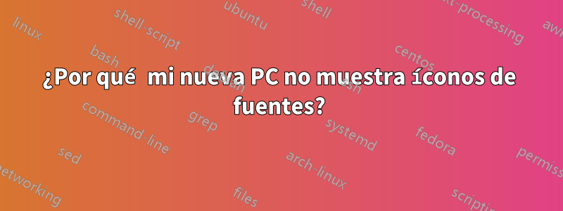 ¿Por qué mi nueva PC no muestra íconos de fuentes?