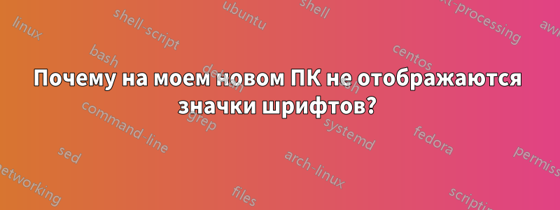 Почему на моем новом ПК не отображаются значки шрифтов?