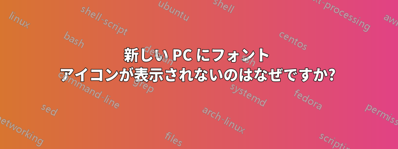 新しい PC にフォント アイコンが表示されないのはなぜですか?