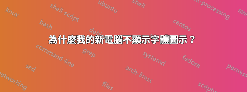 為什麼我的新電腦不顯示字體圖示？