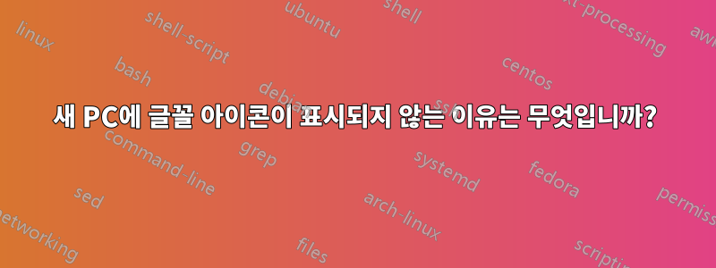 새 PC에 글꼴 아이콘이 표시되지 않는 이유는 무엇입니까?