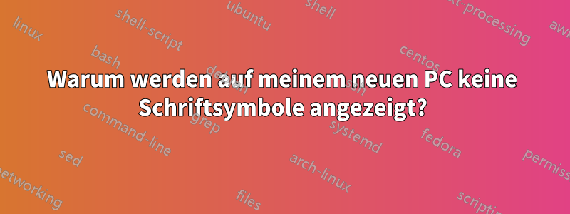 Warum werden auf meinem neuen PC keine Schriftsymbole angezeigt?