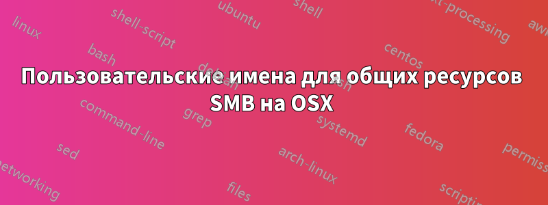 Пользовательские имена для общих ресурсов SMB на OSX