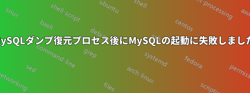 MySQLダンプ復元プロセス後にMySQLの起動に失敗しました